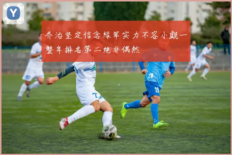 乔治坚定信念绿军实力不容小觑一整年排名第二绝非偶然