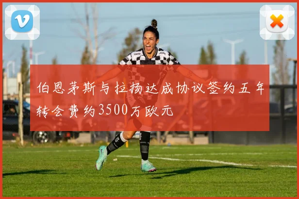 伯恩茅斯与拉扬达成协议签约五年转会费约3500万欧元