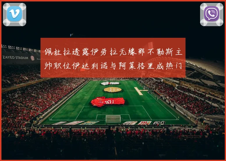 佩杜拉透露伊劳拉无缘那不勒斯主帅职位伊达利诺与阿莱格里成热门候选人