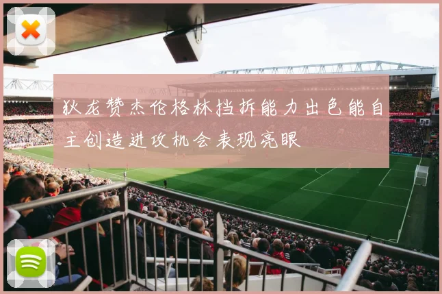 狄龙赞杰伦格林挡拆能力出色能自主创造进攻机会表现亮眼
