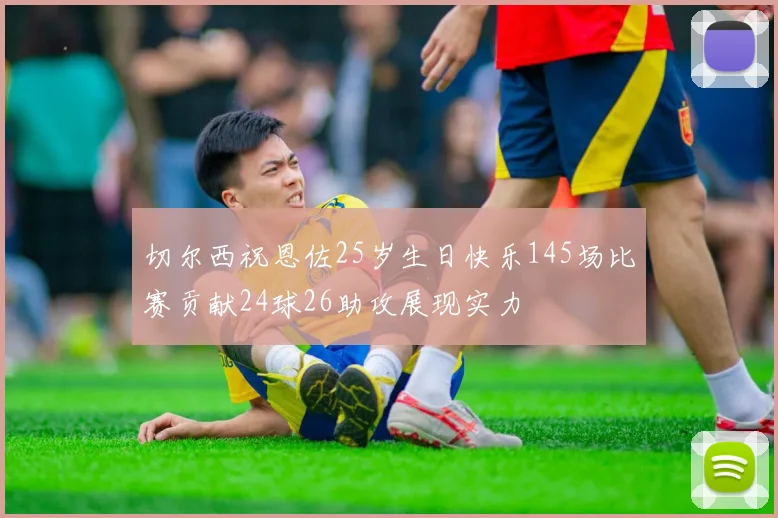 切尔西祝恩佐25岁生日快乐145场比赛贡献24球26助攻展现实力