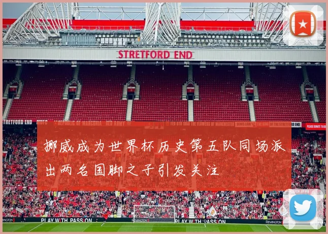 挪威成为世界杯历史第五队同场派出两名国脚之子引发关注