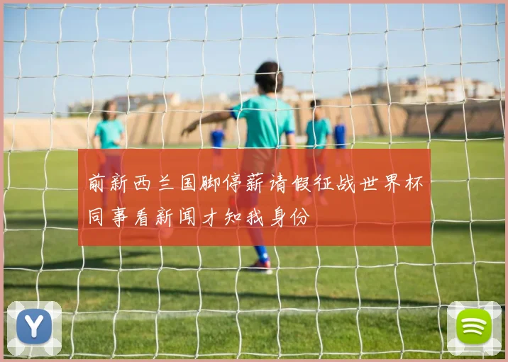 前新西兰国脚停薪请假征战世界杯同事看新闻才知我身份