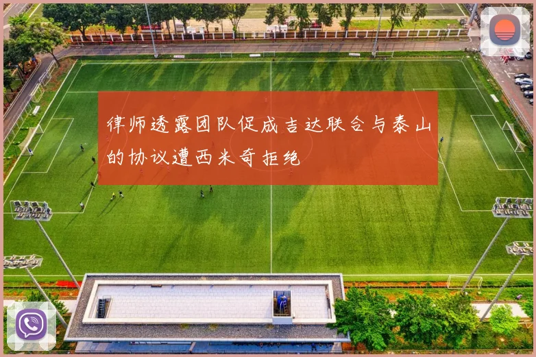 律师透露团队促成吉达联合与泰山的协议遭西米奇拒绝