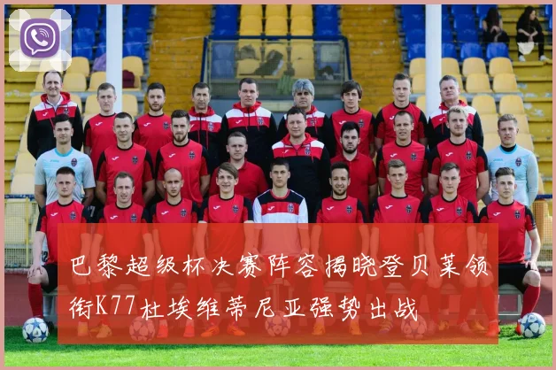 巴黎超级杯决赛阵容揭晓登贝莱领衔K77杜埃维蒂尼亚强势出战