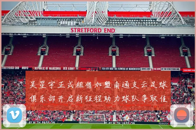吴星宇正式租借加盟南通支云足球俱乐部开启新征程助力球队争取佳绩