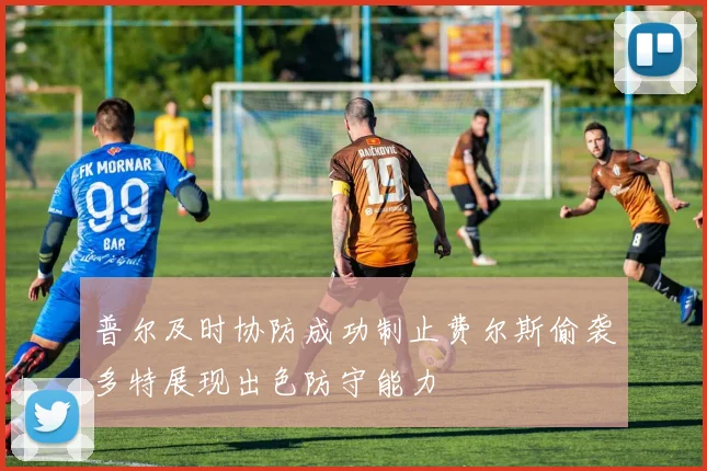 普尔及时协防成功制止费尔斯偷袭多特展现出色防守能力