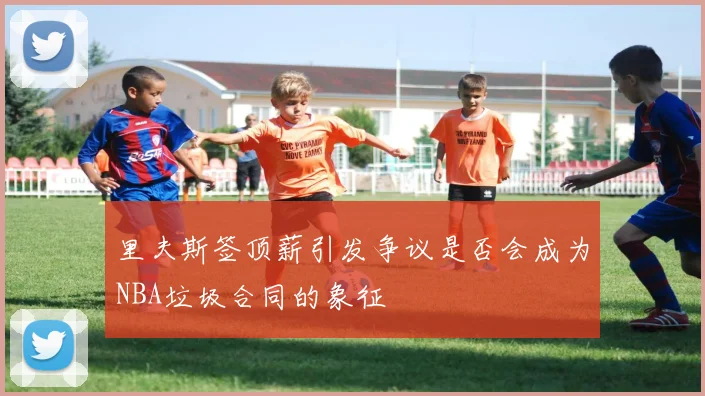 里夫斯签顶薪引发争议是否会成为NBA垃圾合同的象征