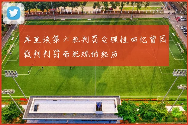 库里谈第六犯判罚合理性回忆曾因裁判判罚而犯规的经历